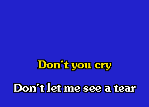 Don't you cry

Don't let me see a tear