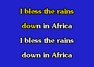I bless 1he rains

down in Africa

1 bless the rains

down in Africa