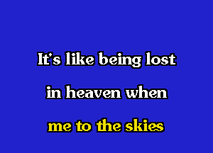 It's like being lost

in heaven when

me to the skies