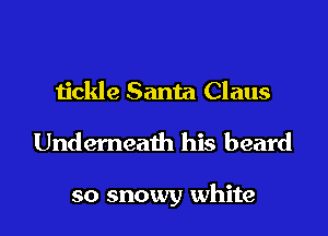 tickle Santa Claus

Underneath his beard

so snowy white
