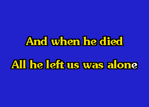 And when he died

All he left us was alone