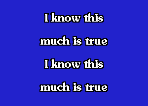 I know this

much is true

I know this

much is true