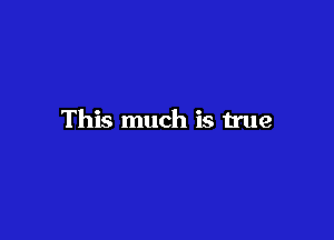 This much is true