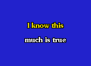 I know this

much is true