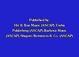 Published by
Hit 8z Run Music (ASCAP),Tosha
Publishing (ASCAP),Barbosa Music
(ASCAP),Shapiro Bernstein 8z C0. (ASCAP)