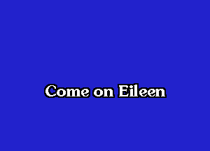 Come on Eileen