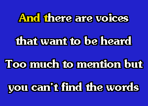 And there are voices
that want to be heard
Too much to mention but

you can't find the words