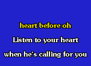 heart before oh
Listen to your heart

when he's calling for you
