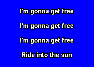 I'm gonna get free

I'm gonna get free

I'm gonna get free

Ride into the sun