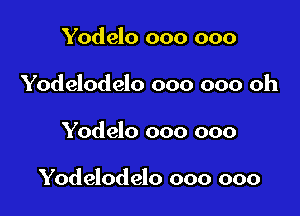 Yodelo 000 000
Yodelodelo 000 000 oh

Yodelo 000 000

Yodelodelo 000 000