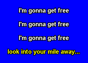 I'm gonna get free
I'm gonna get free

I'm gonna get free

look into your mile away...