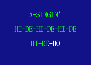 A-SINGIW
HI-DE-HI-DE-HI-DE
HI-DE-HO

g