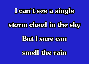 I can't see a single
storm cloud in the sky
But I sure can

smell the rain