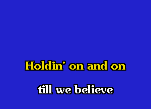 Holdin' on and on

till we believe