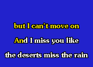 but I can't move on
And I miss you like

the deserts miss the rain
