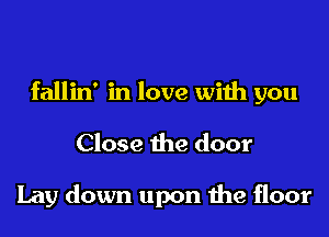 fallin' in love with you
Close the door

Lay down upon the floor