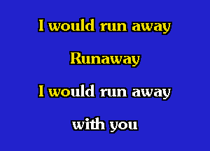 I would run away

Runaway

1 would run away

with you