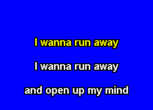 lwanna run away

lwanna run away

and open up my mind
