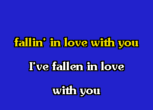 fallin' in love with you

I've fallen in love

with you