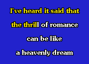 I've heard it said that
the thrill of romance
can be like

a heavenly dream
