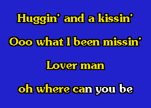 Huggin' and a kissin'
000 what I been missin'
Lover man

oh where can you be