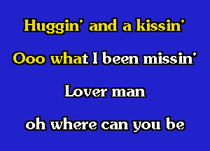 Huggin' and a kissin'
000 what I been missin'
Lover man

oh where can you be
