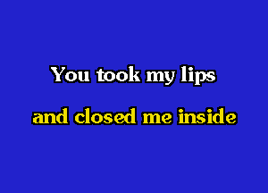 You took my lips

and closed me inside