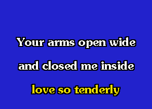 Your arms open wide

and closed me inside

love so tenderly