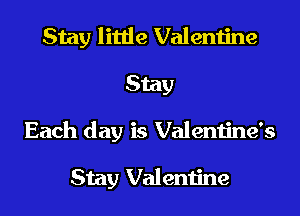 Stay little Valentine
Stay
Each day is Valentine's

Stay Valentine