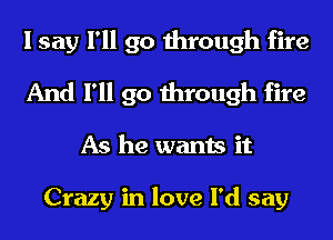 I say I'll go through fire
And I'll go through fire
As he wants it

Crazy in love I'd say