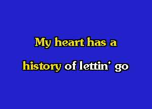 My heart has a

history of lettin' go