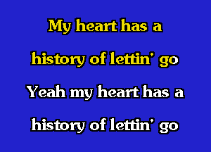 My heart has a
history of lettin' 90
Yeah my heart has a

history of lettin' go