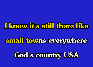 I know it's still there like

small towns everywhere

God's country USA