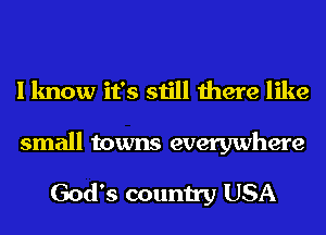 I know it's still there like

small towns everywhere

God's country USA