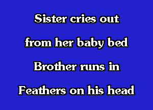 Sister cries out
from her baby bed

Brother runs in

Feathers on his head I