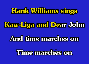 Hank Williams sings
Kaw-Liga and Dear John
And time marches on

Time marches on