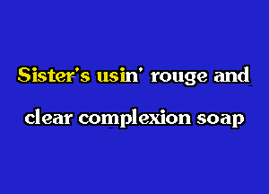 Sister's usin' rouge and

clear complexion soap