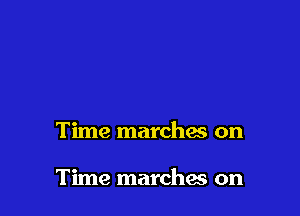 Time marchas on

Time marches on