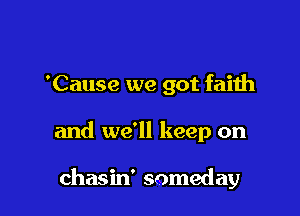 'Cause we got faith

and we'll keep on

chasin' someday