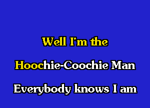 Well I'm die

Hoochie-Coochie Man

Everybody knows I am