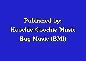Published by
Hoochie-Coochie Music

Bug Music (BMI)