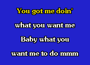 You got me doin'
what you want me
Baby what you

want me to do mmm