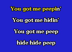 You got me peepin'

You got me hidin'

You got me peep

hide hide peep