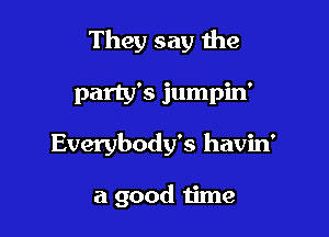 They say the

party's jumpin'

Everybody's havin'

a good time