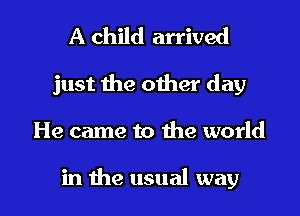 A child arrived

just the other day

He came to the world

in the usual way I