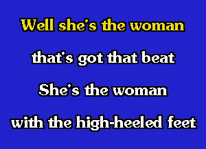 Well she's the woman
that's got that beat

She's the woman

with the high-heeled feet