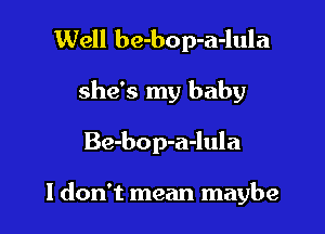 Well be-bop-a-lula
she's my baby

Be-bop-a-lula

I don't mean maybe