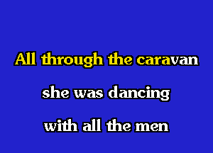 All through the caravan

she was dancing

with all the men