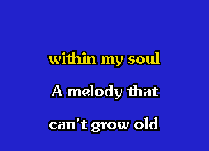 within my soul

A melody that

can't grow old
