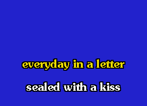 everyday in a letter
sealed with a kiss